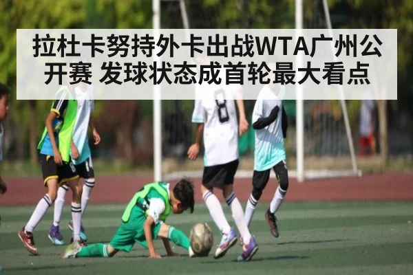 拉杜卡努持外卡出战WTA广州公开赛 发球状态成首轮最大看点